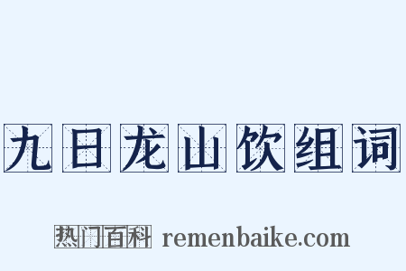 九日龙山饮组词是什么意思的图片